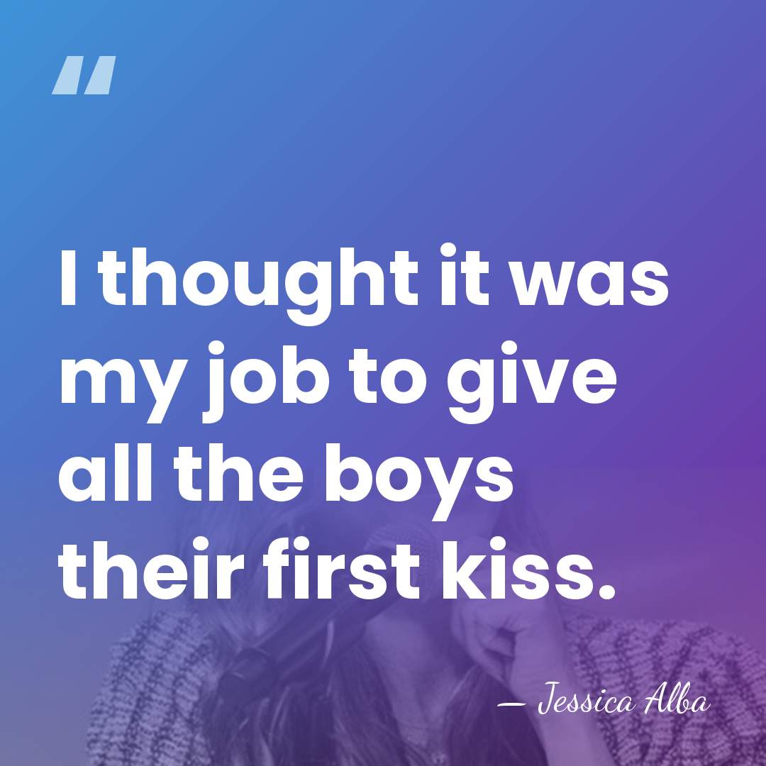I thought it was my job to give all the boys their&hellip; - Jessica Alba