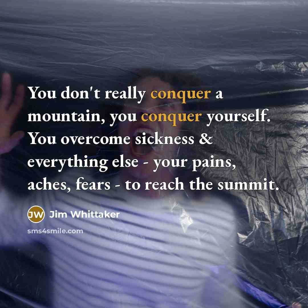 “You don't really conquer a mountain, you conquer yourself. You…” quote by Jim Whittaker