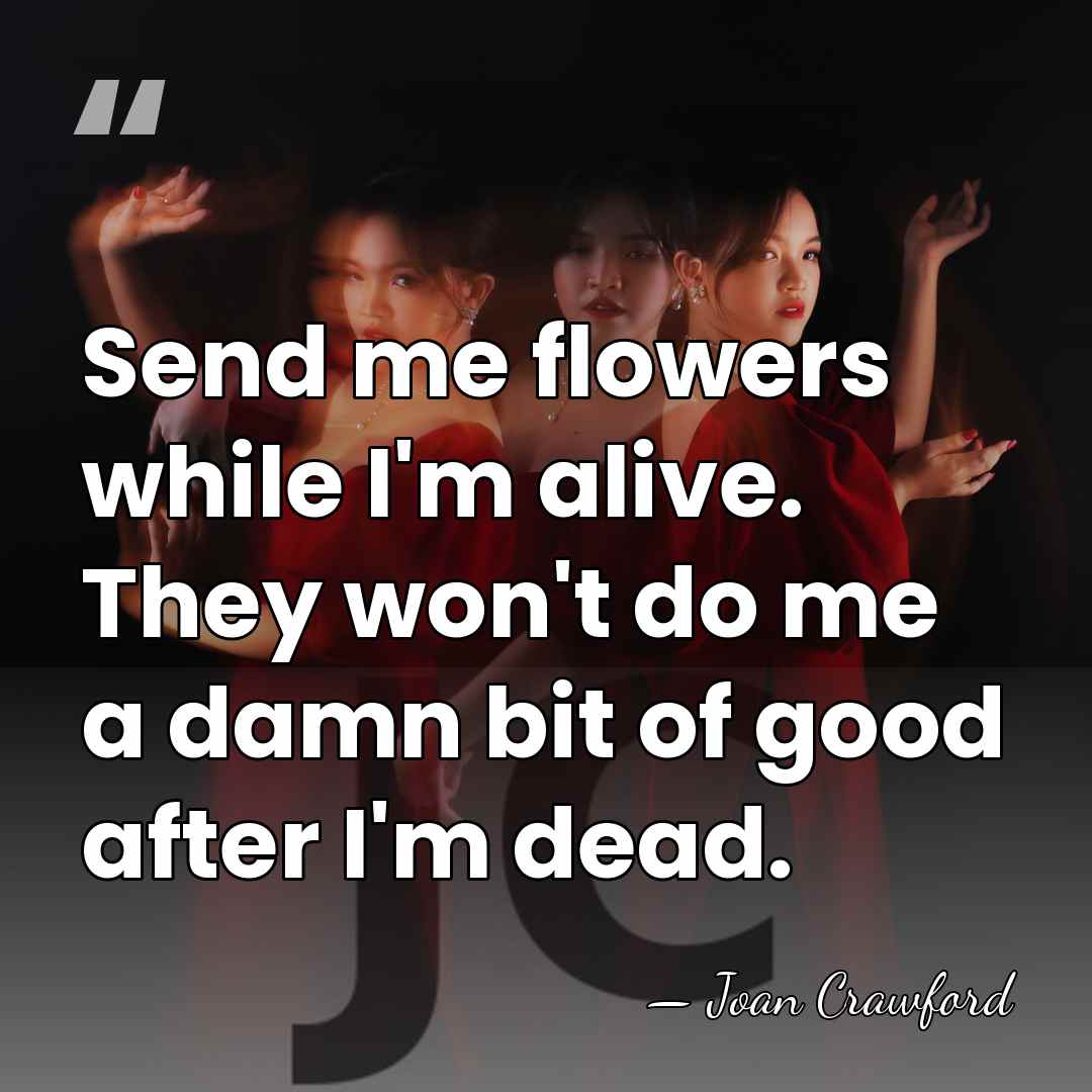 Send me flowers while I'm alive. They won't do me a damn&hellip; - Joan Crawford