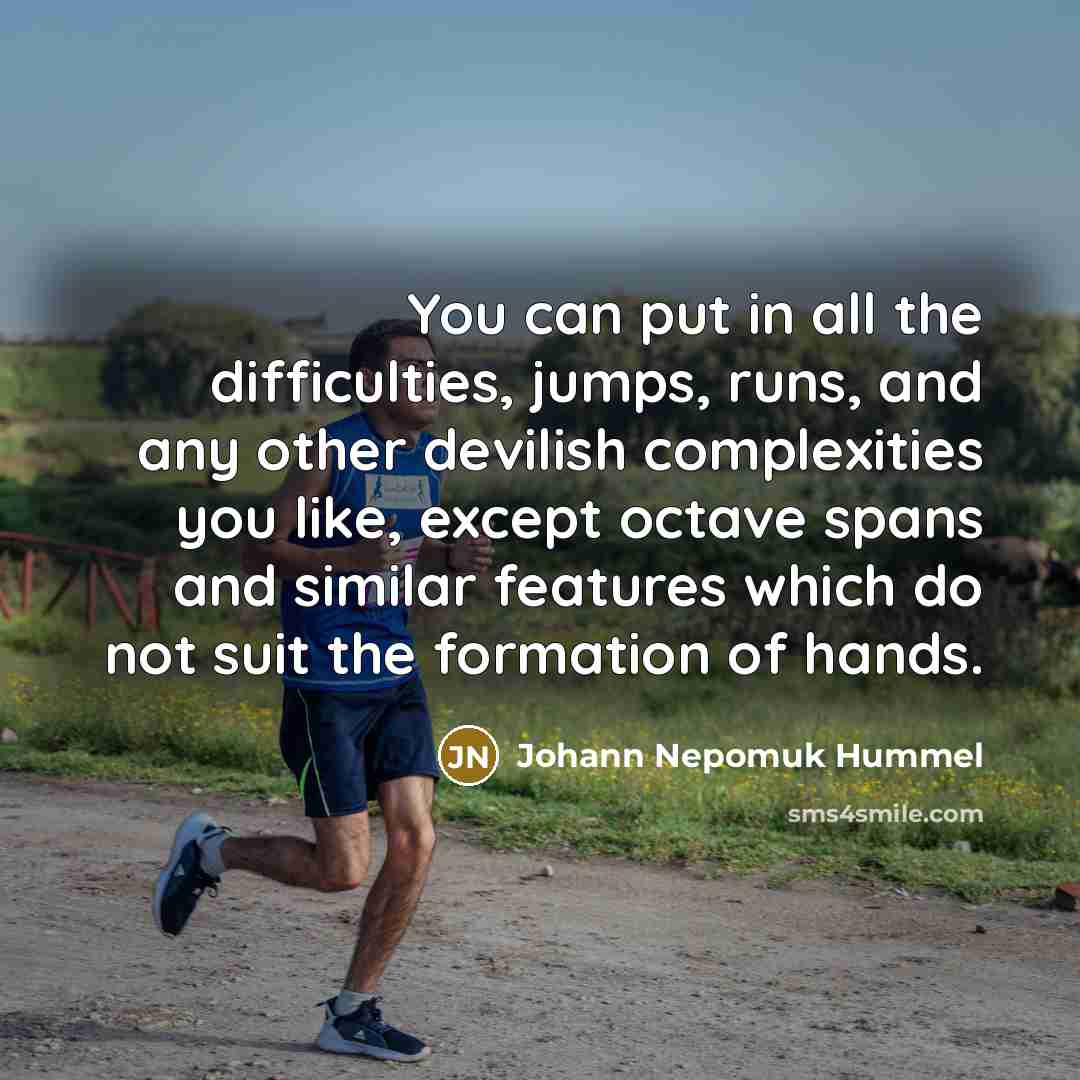 “You can put in all the difficulties, jumps, runs, and any other devilish complexities you like, except octave spans and similar features which do not suit the formation of hands.” quote by Johann Nepomuk Hummel