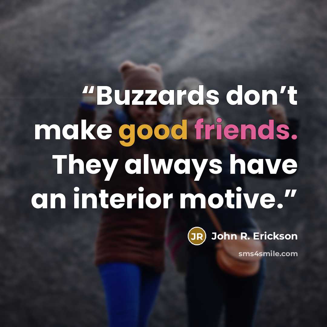 “Buzzards don’t make good friends. They always have an interior motive.” quote by John R. Erickson