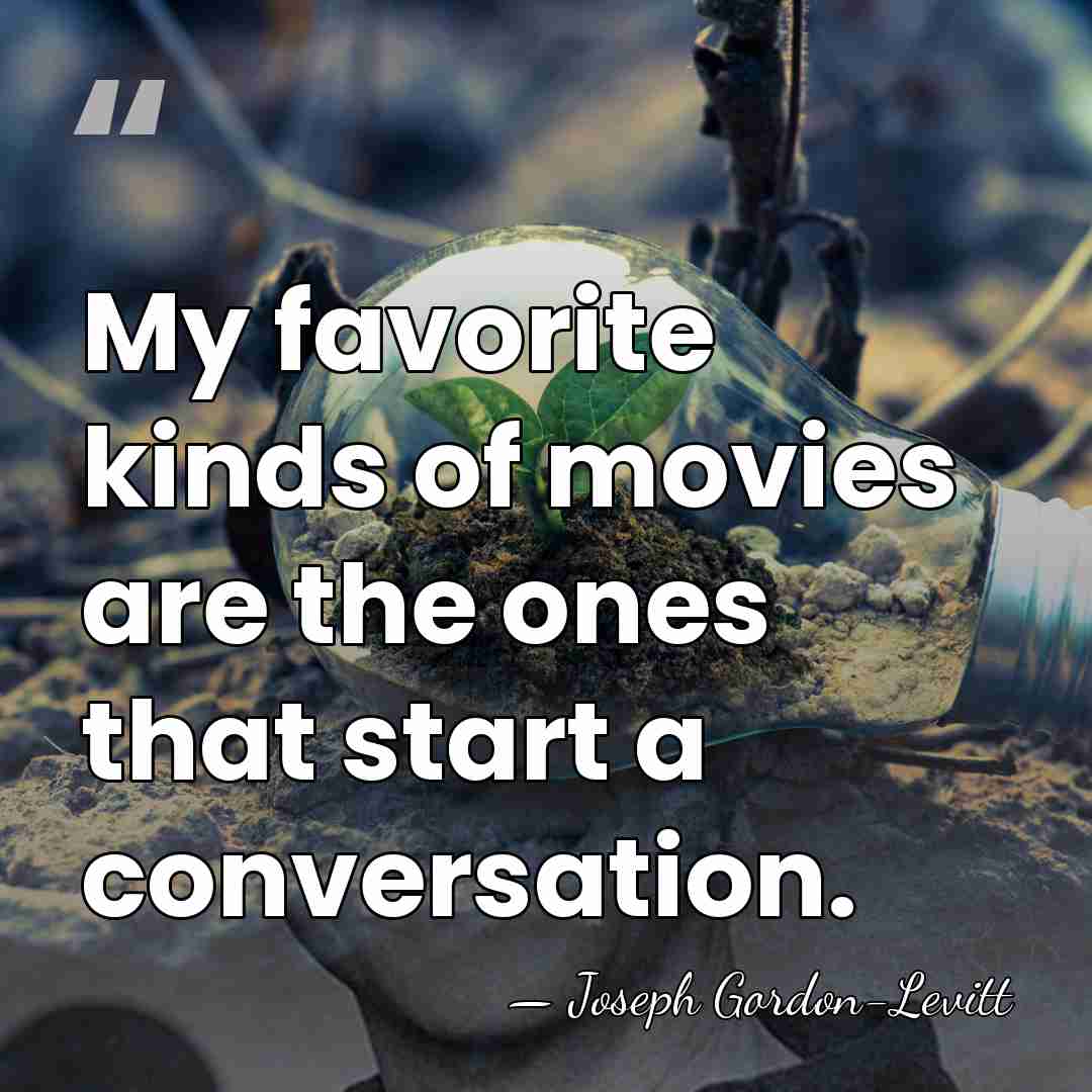 My favorite kinds of movies are the ones that start a conversation. - Joseph Gordon-Levitt