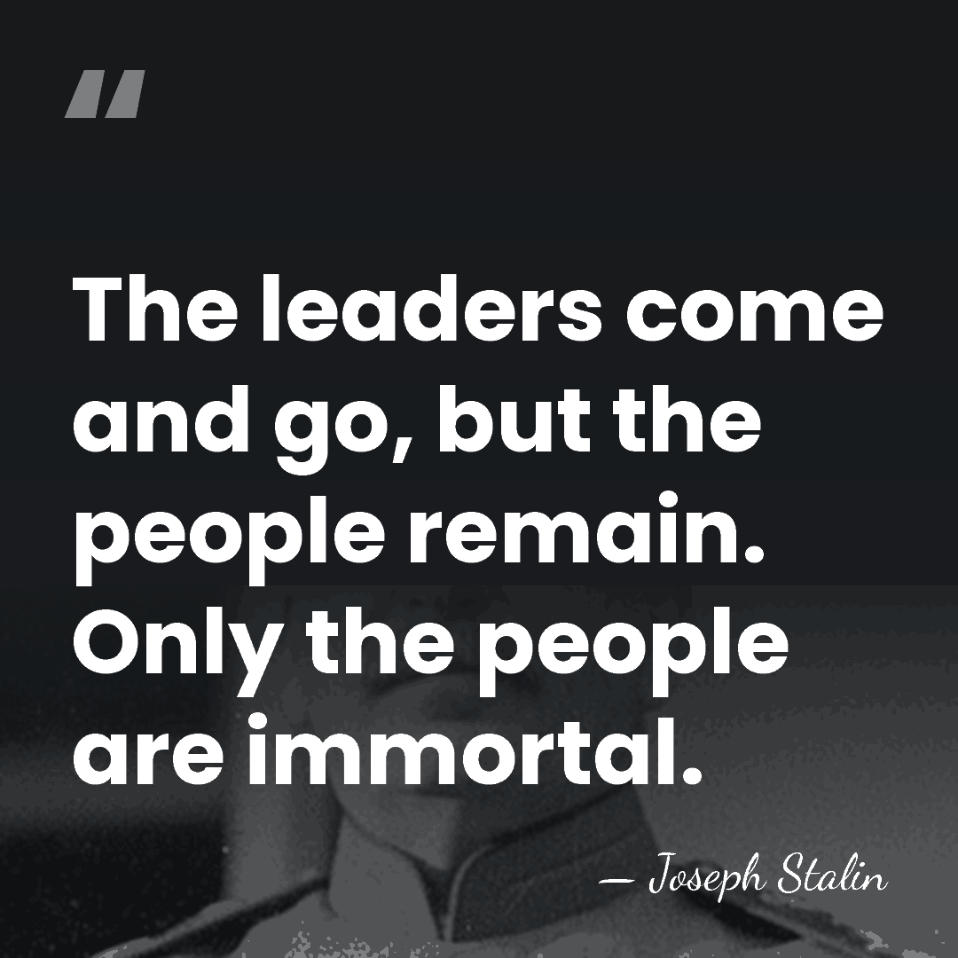 The leaders come and go, but the people remain. Only the people&hellip; - Joseph Stalin