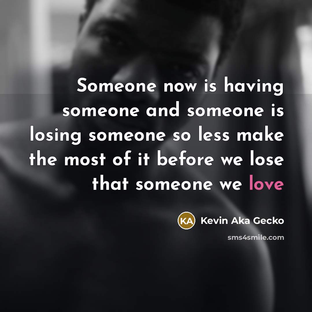 “Someone now is having someone and someone is losing someone…” quote by Kevin Aka Gecko
