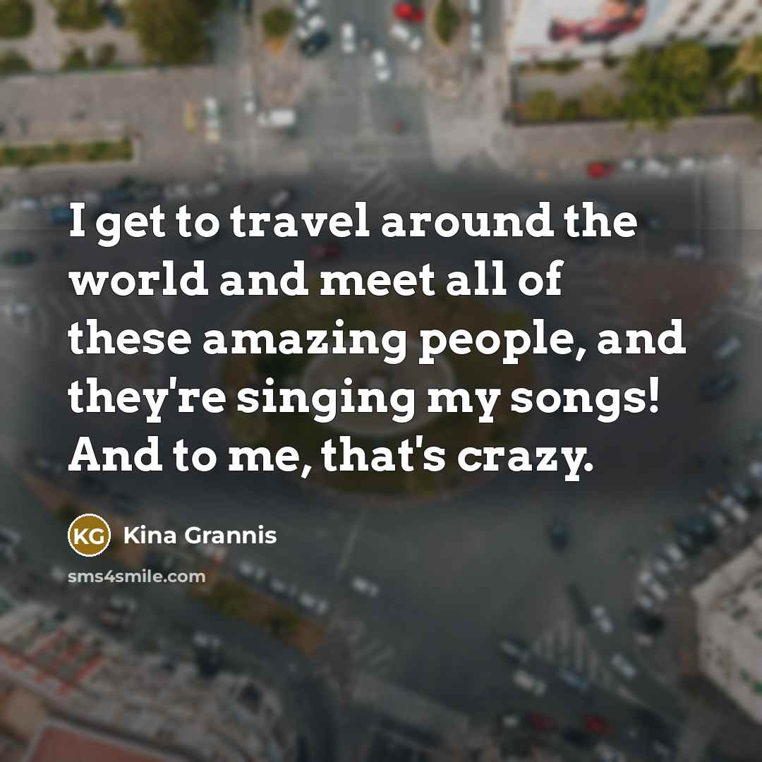 “I get to travel around the world and meet all…” quote by Kina Grannis