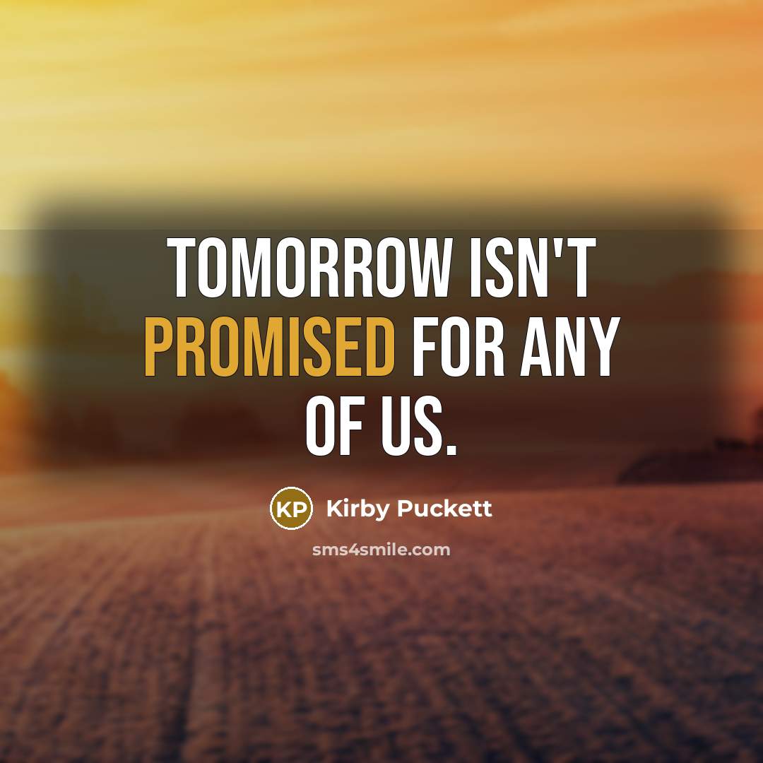 “Tomorrow isn't promised for any of us.” quote by Kirby Puckett