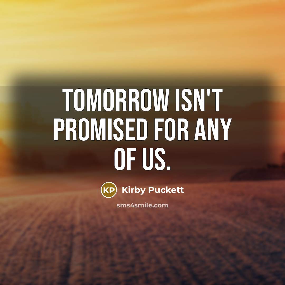 “Tomorrow isn't promised for any of us.…” quote by Kirby Puckett