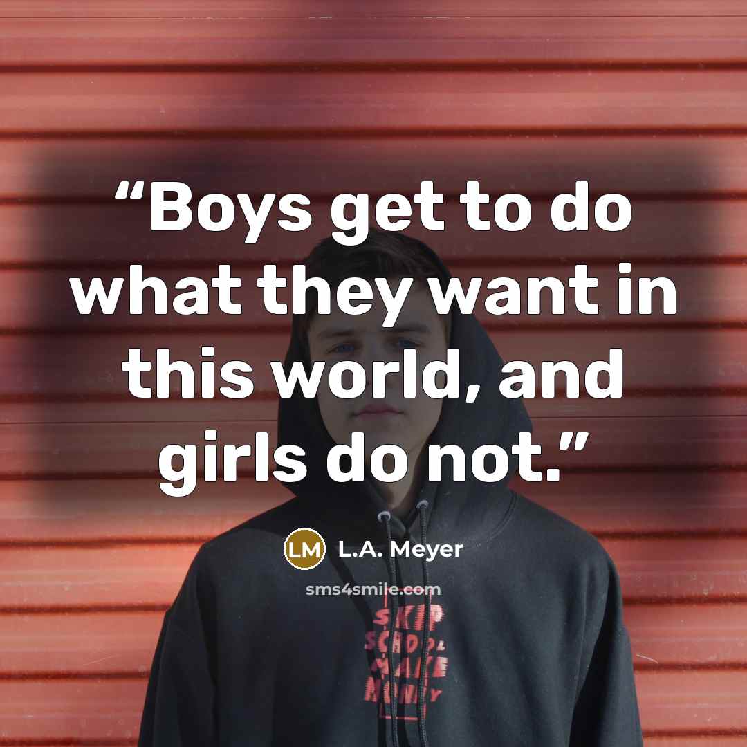 “Boys get to do what they want in this world, and girls do not.” quote by L.A. Meyer