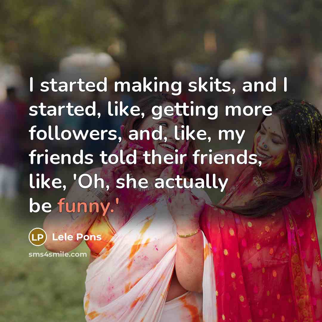 “I started making skits, and I started, like, getting more…” quote by Lele Pons