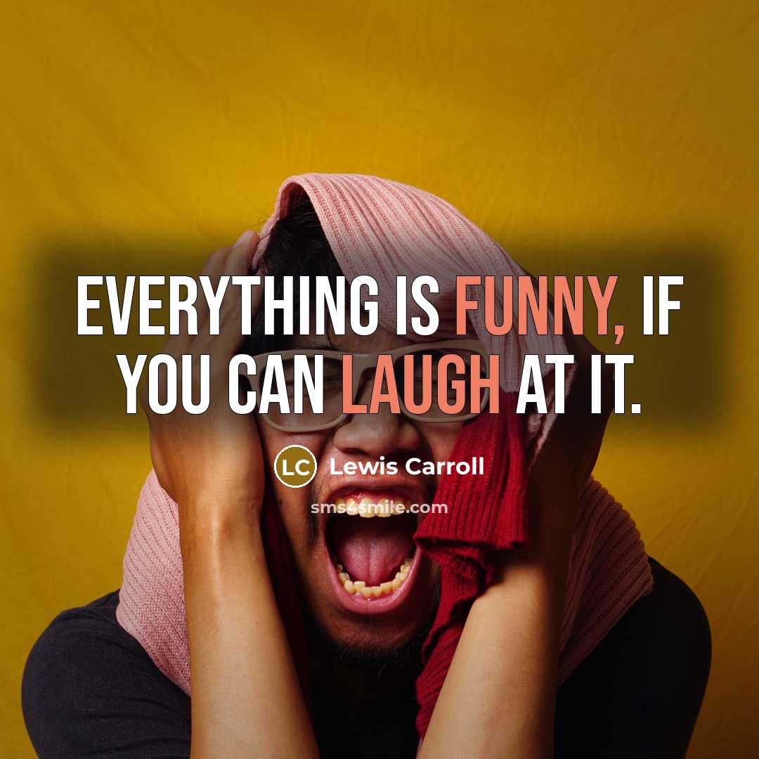 “Everything is funny, if you can laugh at it.” quote by Lewis Carroll