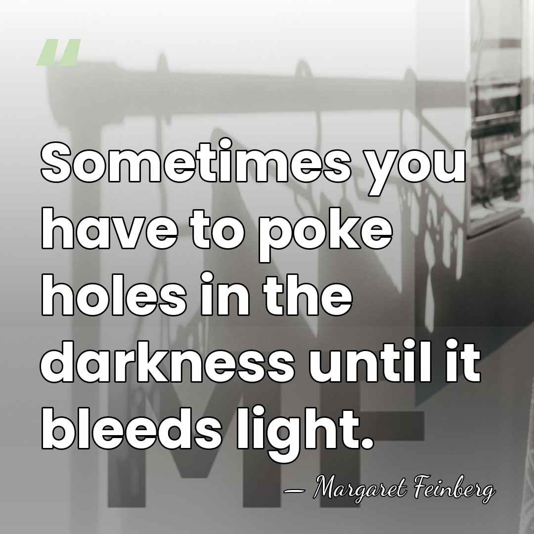 Sometimes you have to poke holes in the darkness until it bleeds&hellip; - Margaret Feinberg