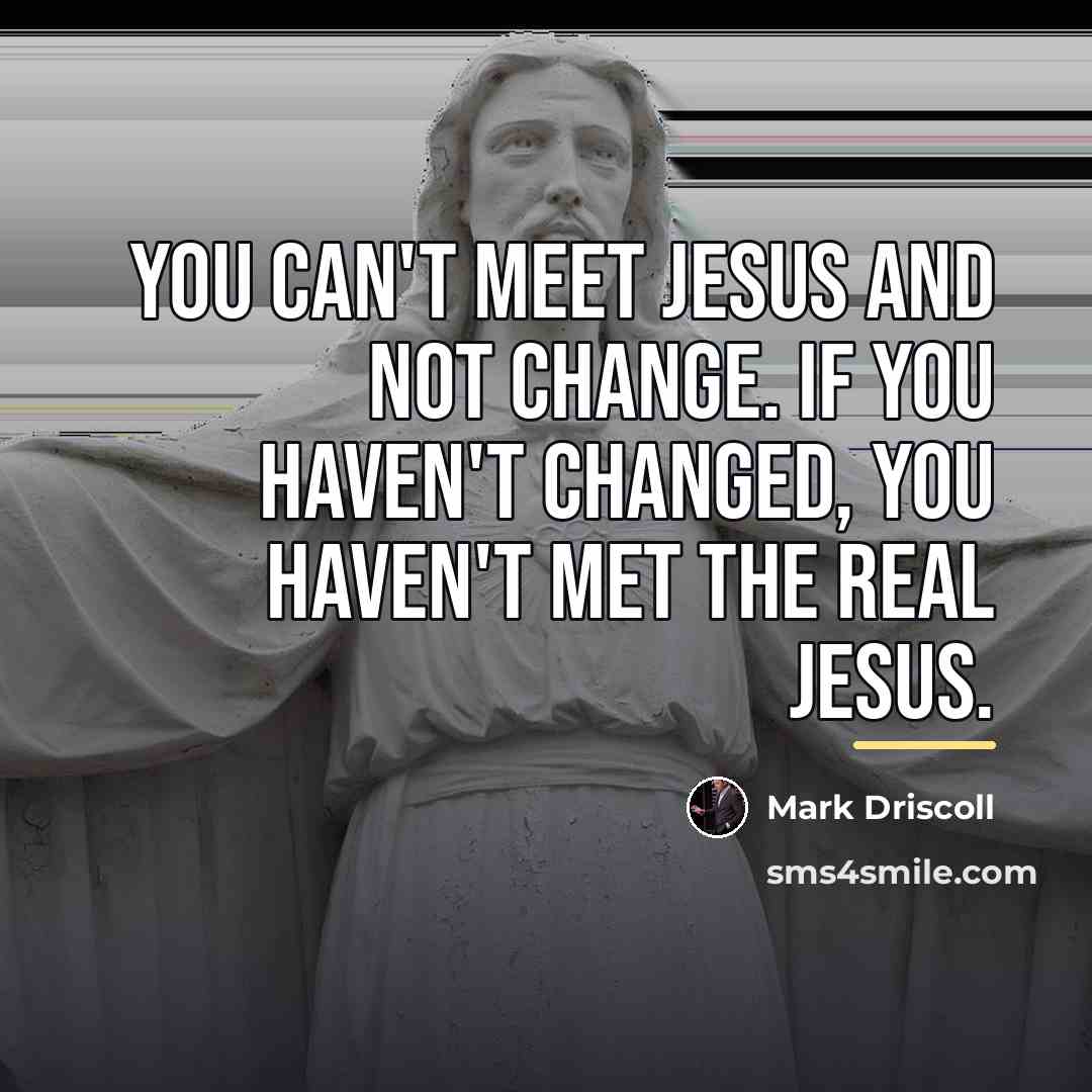 “You can't meet Jesus and not change. If you haven't…” quote by Mark Driscoll