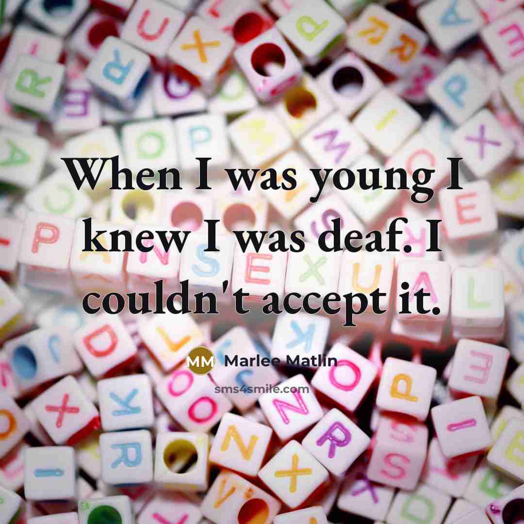 “When I was young I knew I was deaf. I couldn't accept it.” quote by Marlee Matlin