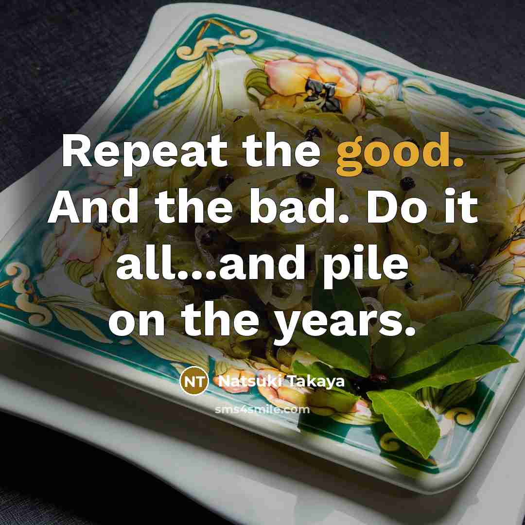 “Repeat the good. And the bad. Do it all...and pile…” quote by Natsuki Takaya