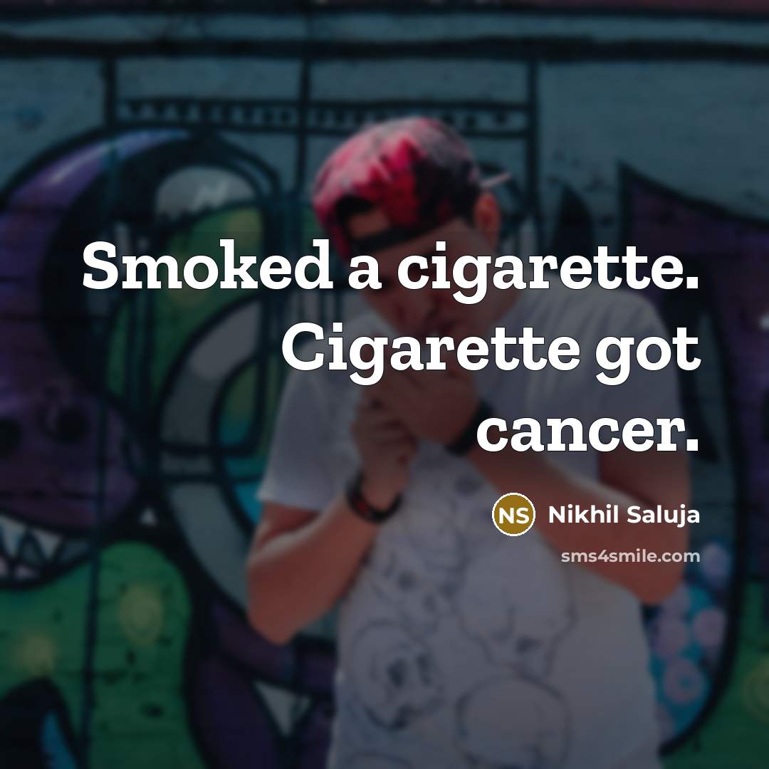 “Smoked a cigarette. Cigarette got cancer.…” quote by Nikhil Saluja