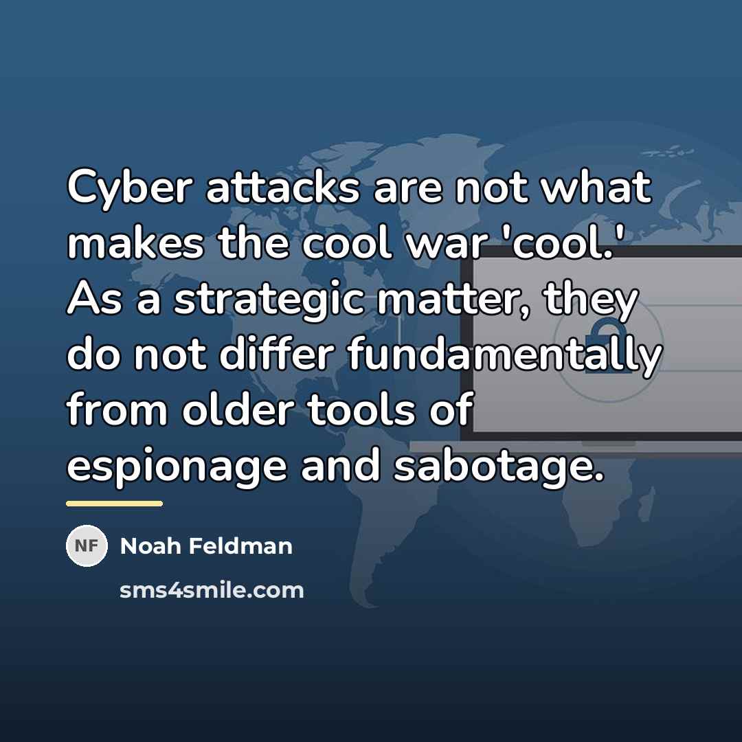 “Cyber attacks are not what makes the cool war 'cool.'…” quote by Noah Feldman