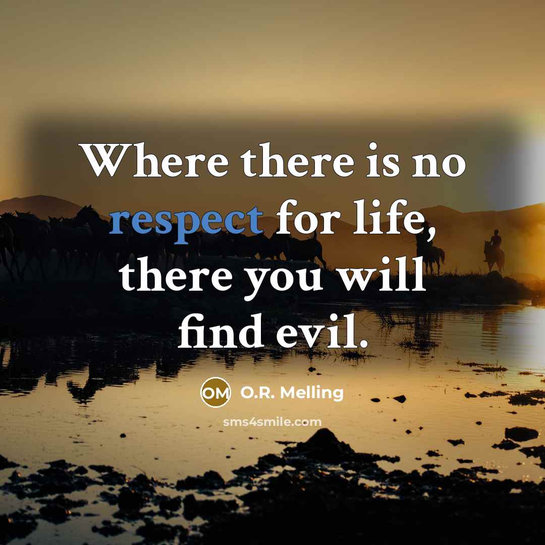 “Where there is no respect for life, there you will…” quote by O.R. Melling
