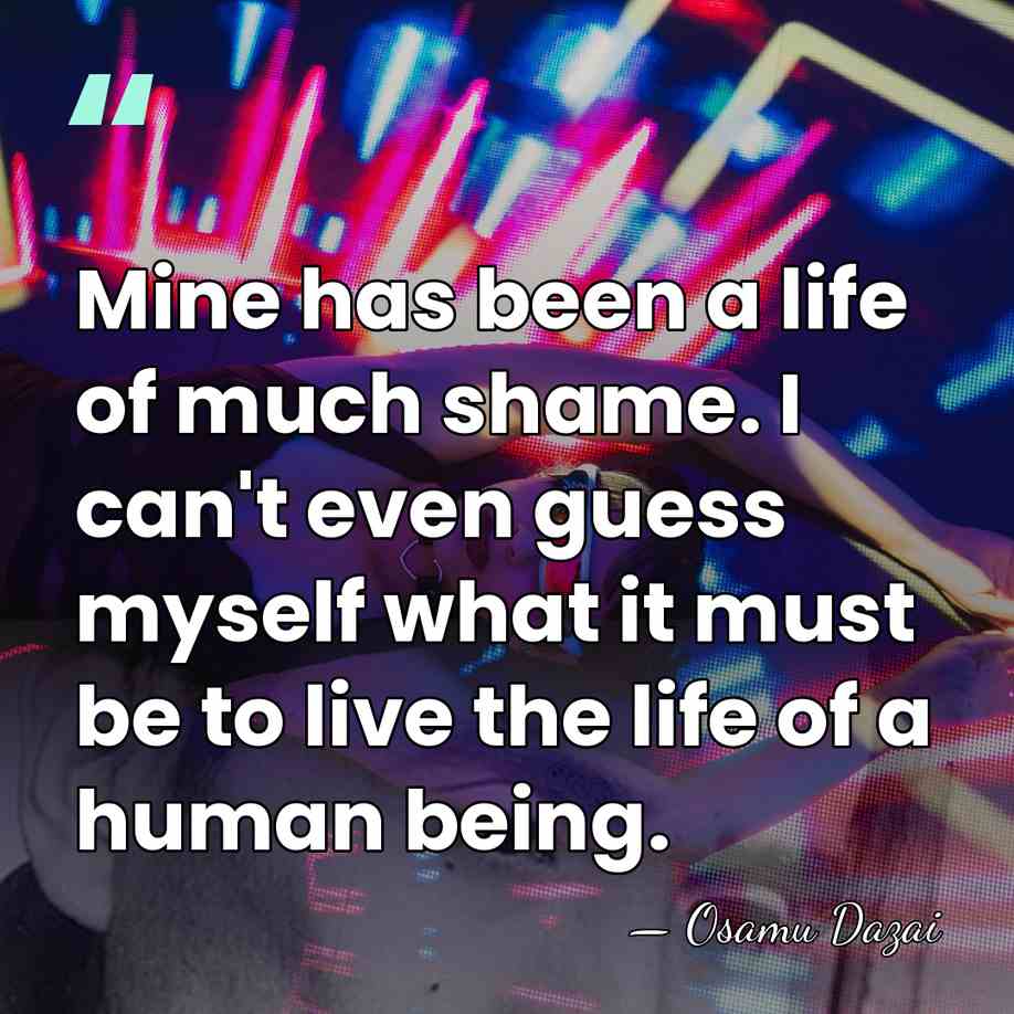 Mine has been a life of much shame. I can't even guess&hellip; - Osamu Dazai