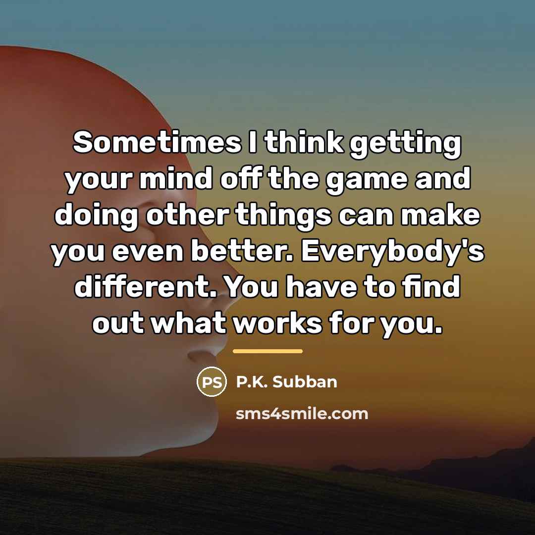 “Sometimes I think getting your mind off the game and…” quote by P.K. Subban