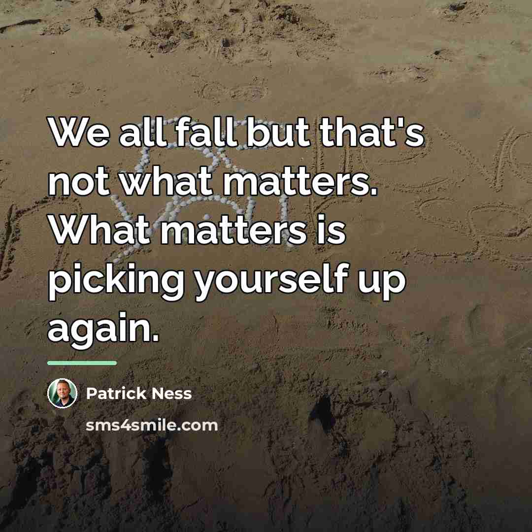 “We all fall but that's not what matters. What matters…” quote by Patrick Ness