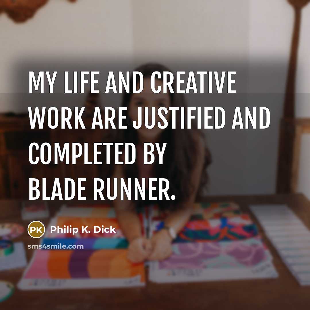“My life and creative work are justified and completed by…” quote by Philip K. Dick