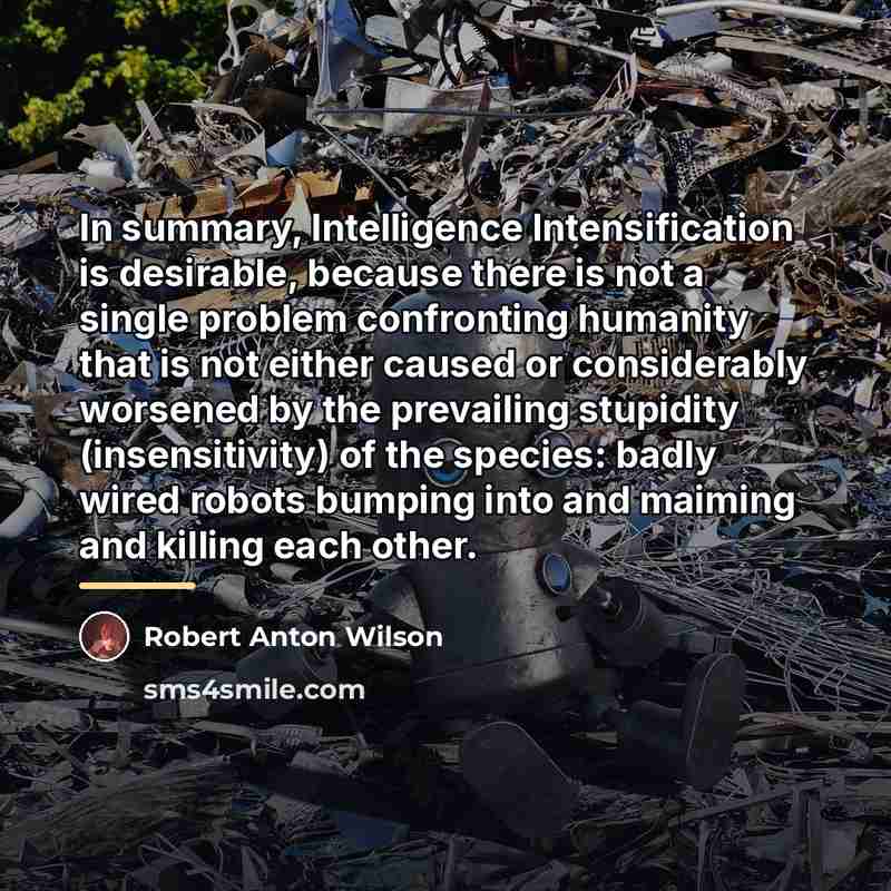 “In summary, Intelligence Intensification is desirable, because there is not…” quote by Robert Anton Wilson