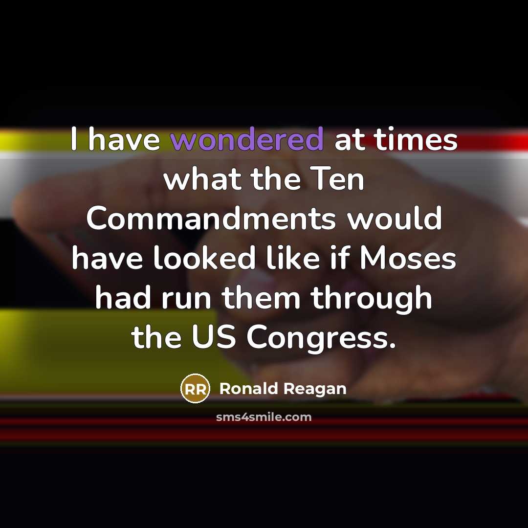 “I have wondered at times what the Ten Commandments would have looked like if Moses had run them through the US Congress.” quote by Ronald Reagan