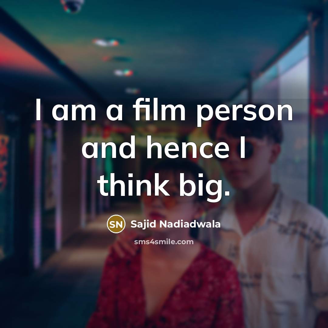 “I am a film person and hence I think big.…” quote by Sajid Nadiadwala