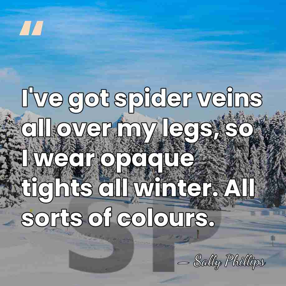 I've got spider veins all over my legs, so I wear opaque&hellip; - Sally Phillips