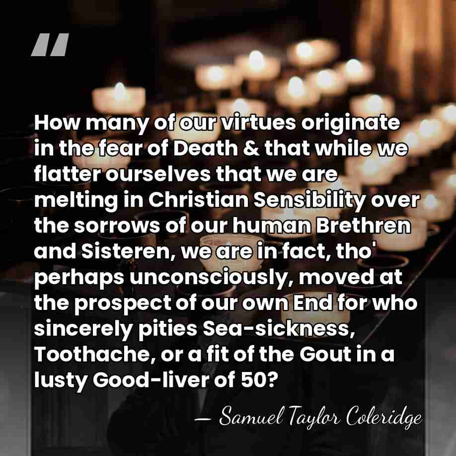 How many of our virtues originate in the fear of Death &&hellip; - Samuel Taylor Coleridge