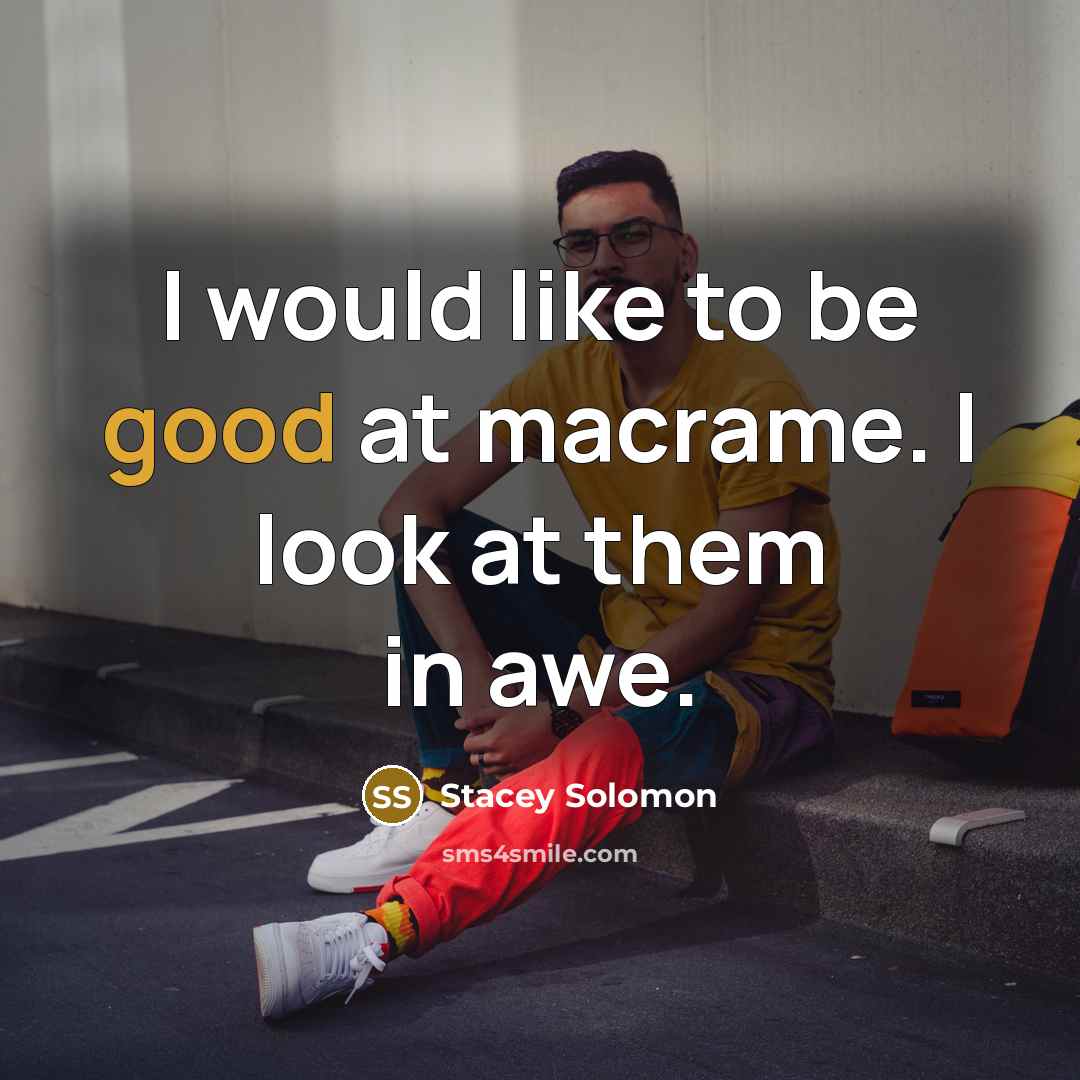 “I would like to be good at macrame. I look…” quote by Stacey Solomon