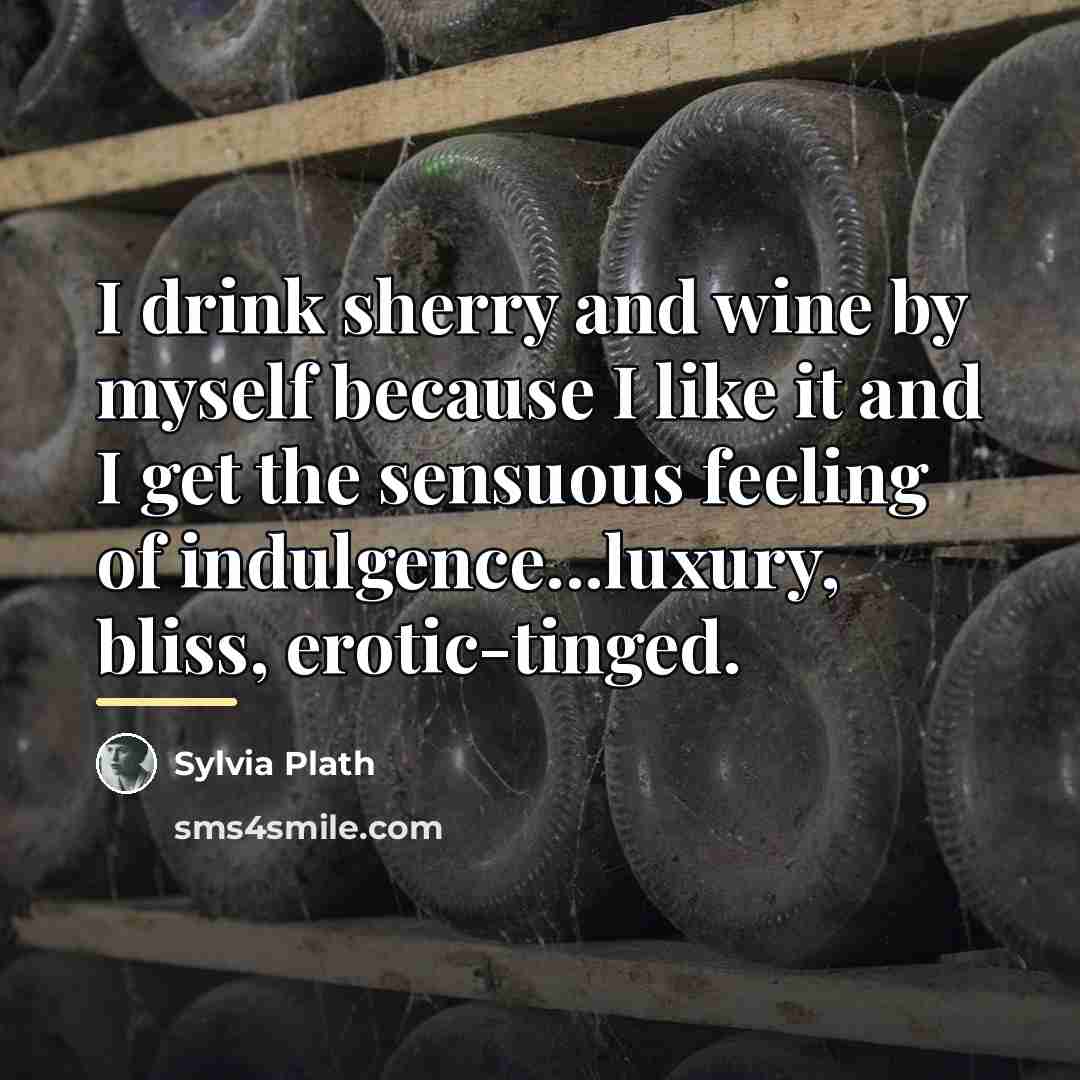 “I drink sherry and wine by myself because I like…” quote by Sylvia Plath