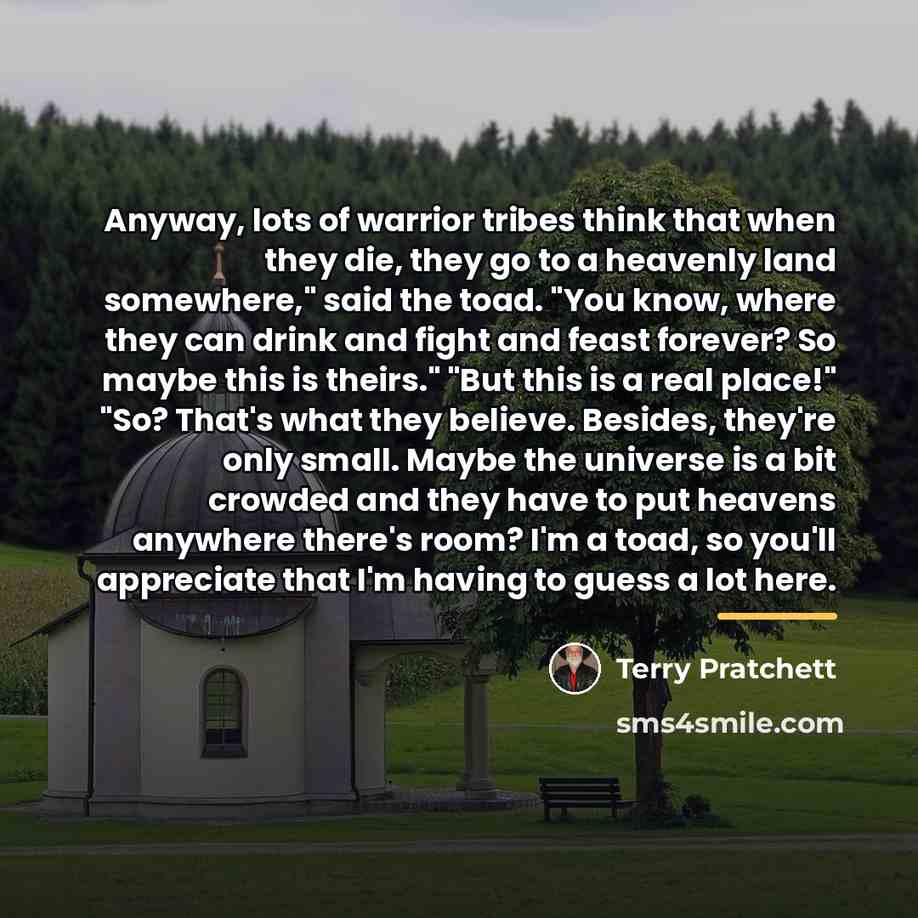 “Anyway, lots of warrior tribes think that when they die,…” quote by Terry Pratchett