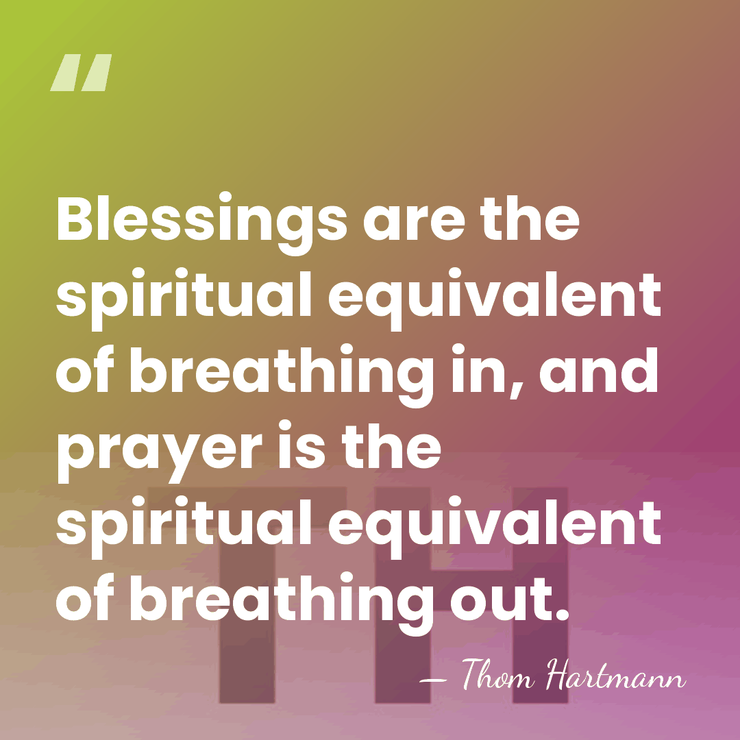 Blessings are the spiritual equivalent of breathing in, and prayer is the&hellip; - Thom Hartmann
