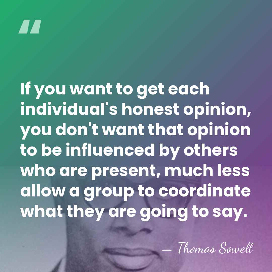 If you want to get each individual's honest opinion, you don't want&hellip; - Thomas Sowell