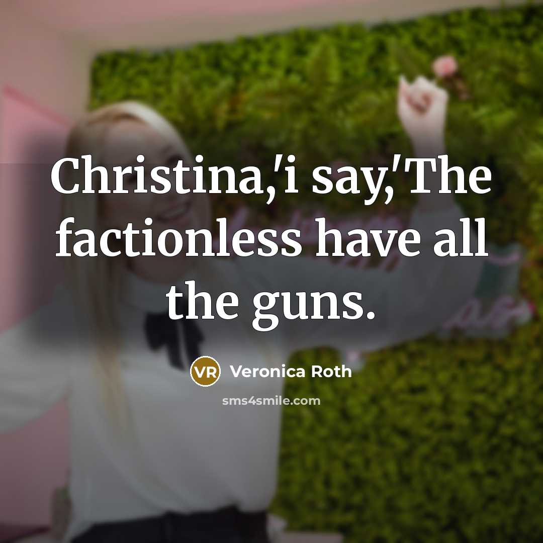“Christina,'i say,'The factionless have all the guns.…” quote by Veronica Roth