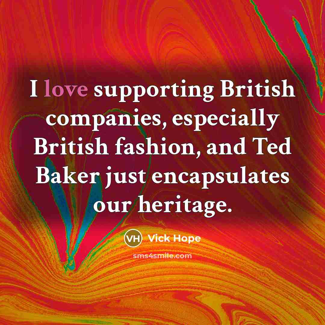 “I love supporting British companies, especially British fashion, and Ted…” quote by Vick Hope