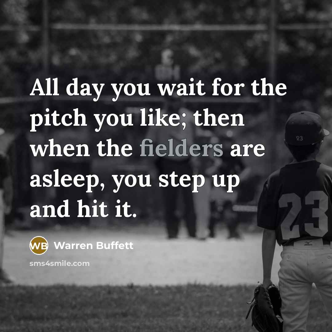 “All day you wait for the pitch you like; then when the fielders are asleep, you step up and hit it.” quote by Warren Buffett
