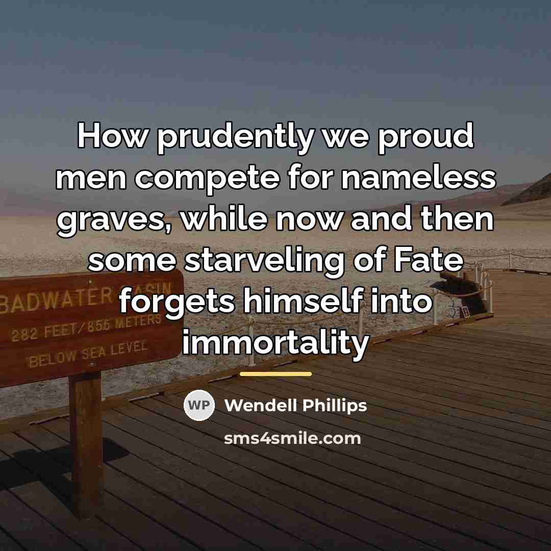“How prudently we proud men compete for nameless graves, while…” quote by Wendell Phillips