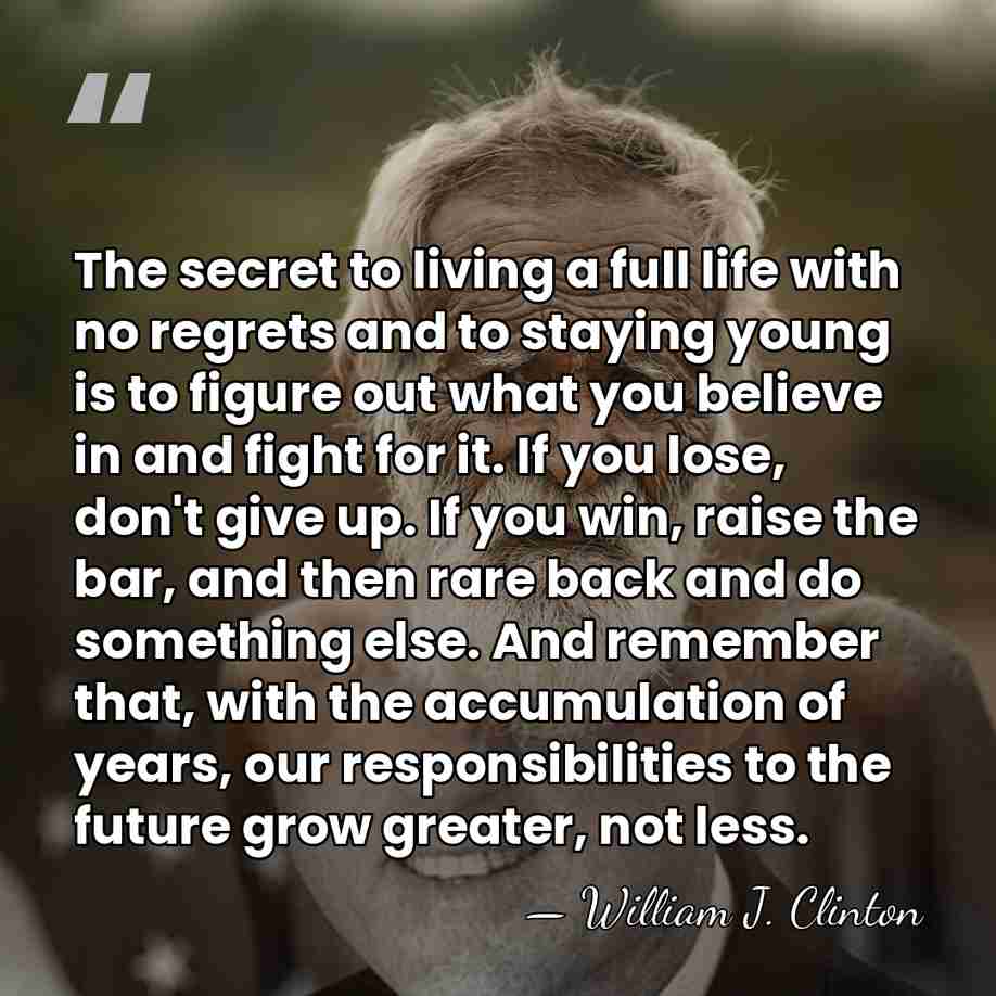 The secret to living a full life with no regrets and to&hellip; - William J. Clinton