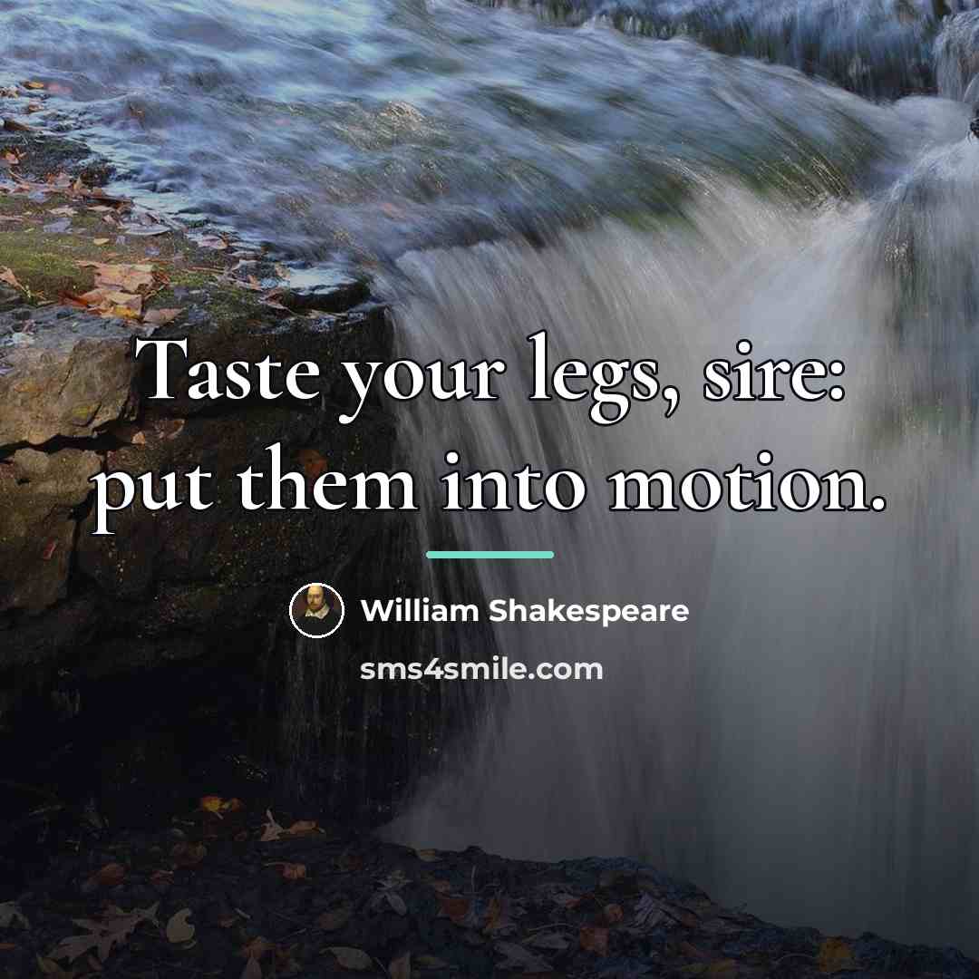 “Taste your legs, sire: put them into motion.…” quote by William Shakespeare