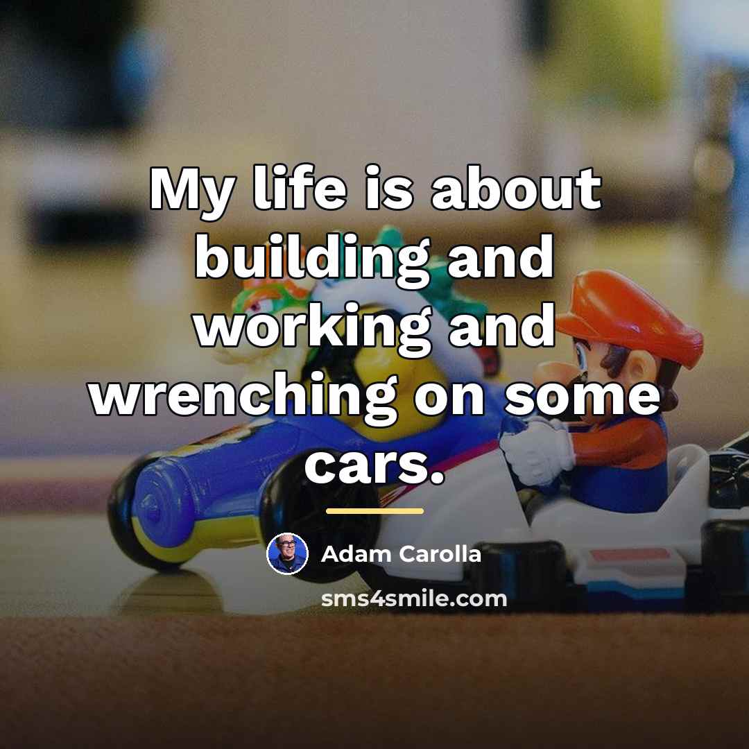 “My life is about building and working and wrenching on…” quote by Adam Carolla