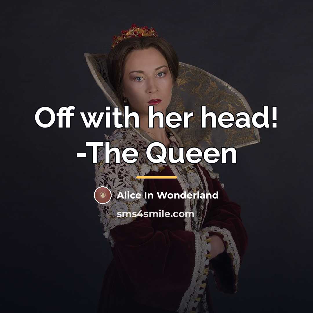 “Off with her head! -The Queen…” quote by Alice In Wonderland