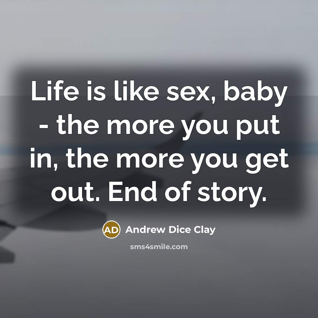 “Life is like sex, baby - the more you put…” quote by Andrew Dice Clay