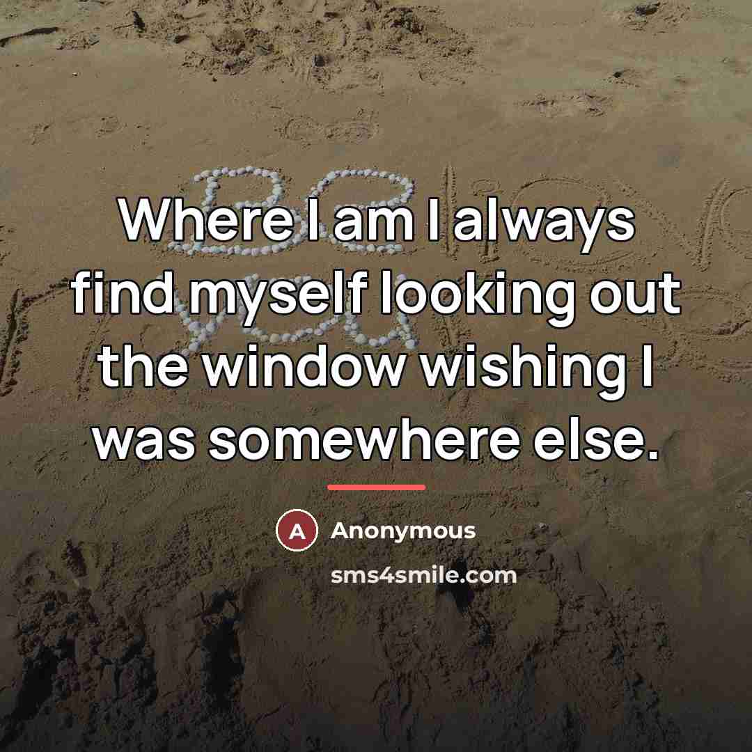 “Where I am I always find myself looking out the…” quote by Anonymous