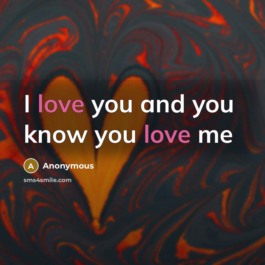 “I love you and you know you love me…” quote by Anonymous
