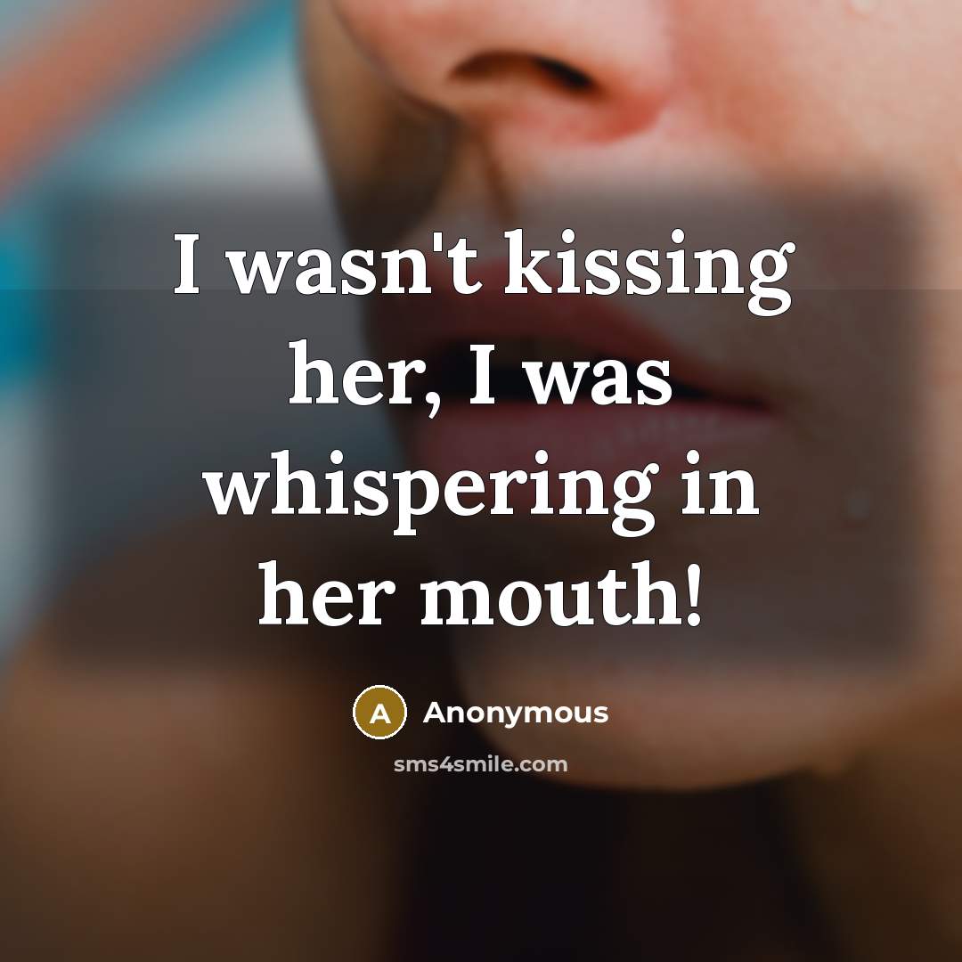 “I wasn't kissing her, I was whispering in her mouth!…” quote by Anonymous