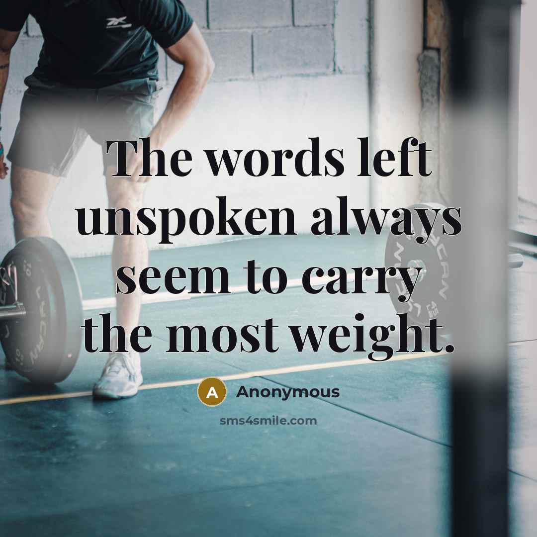 “The words left unspoken always seem to carry the most weight.” quote by Anonymous