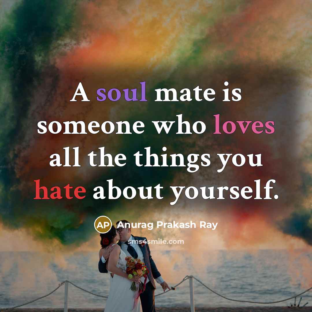 “A soul mate is someone who loves all the things you hate about yourself.” quote by Anurag Prakash Ray