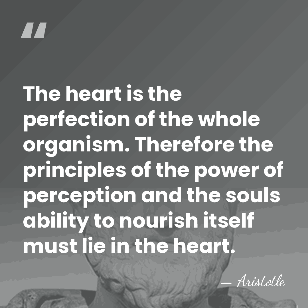 The heart is the perfection of the whole organism. Therefore the principles&hellip; - Aristotle